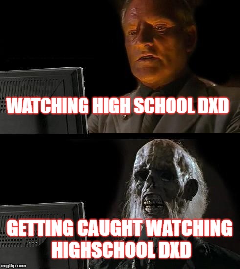 I'll Just Wait Here Meme | WATCHING HIGH SCHOOL DXD; GETTING CAUGHT WATCHING HIGHSCHOOL DXD | image tagged in memes,ill just wait here | made w/ Imgflip meme maker