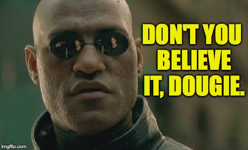 Matrix Morpheus Meme | DON'T YOU BELIEVE IT, DOUGIE. | image tagged in memes,matrix morpheus | made w/ Imgflip meme maker