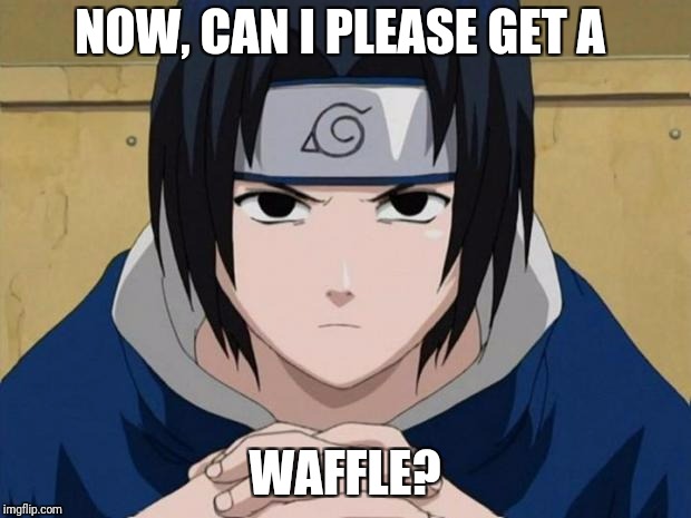 Naruto Sasuke | NOW, CAN I PLEASE GET A; WAFFLE? | image tagged in naruto sasuke | made w/ Imgflip meme maker