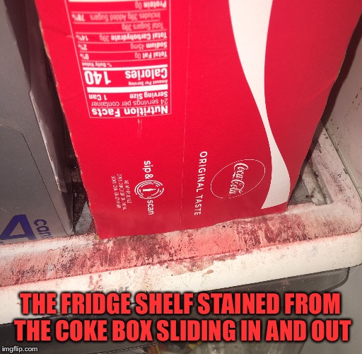 Things Wearing Down Over Time | THE FRIDGE SHELF STAINED FROM THE COKE BOX SLIDING IN AND OUT | image tagged in coke,refrigerator,over time | made w/ Imgflip meme maker