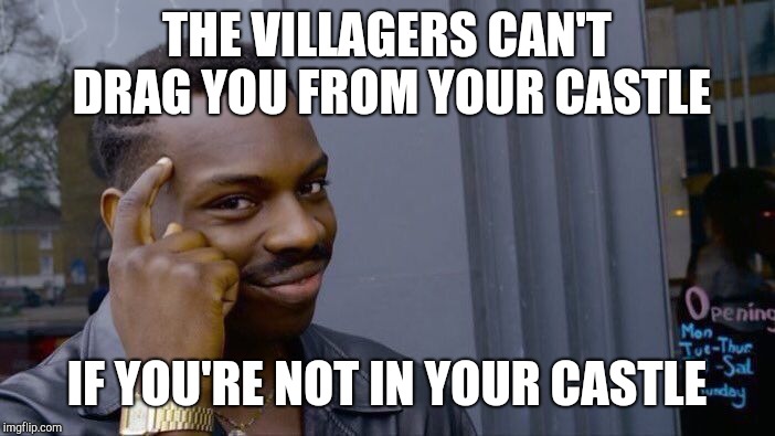If you're not in your castle | THE VILLAGERS CAN'T DRAG YOU FROM YOUR CASTLE; IF YOU'RE NOT IN YOUR CASTLE | image tagged in memes,roll safe think about it,trump,donald trump,angry mob,march for our lives | made w/ Imgflip meme maker