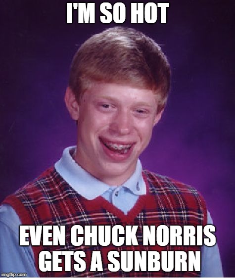 Chuck Norris Master | I'M SO HOT; EVEN CHUCK NORRIS GETS A SUNBURN | image tagged in memes,bad luck brian,chuck norris,hot,sexy | made w/ Imgflip meme maker