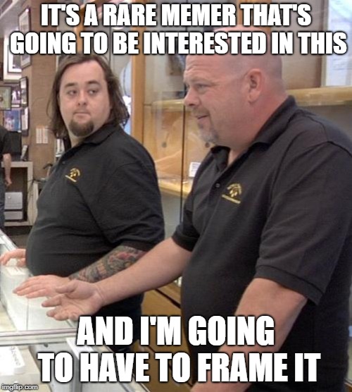 Dead memes week.  A SilicaSandwich & thecoffeemaster event.  March 23-29th | IT'S A RARE MEMER THAT'S GOING TO BE INTERESTED IN THIS; AND I'M GOING TO HAVE TO FRAME IT | image tagged in pawn stars rebuttal,dead memes week | made w/ Imgflip meme maker