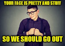 YOUR FACE IS PRETTY AND STUFF SO WE SHOULD GO OUT | made w/ Imgflip meme maker