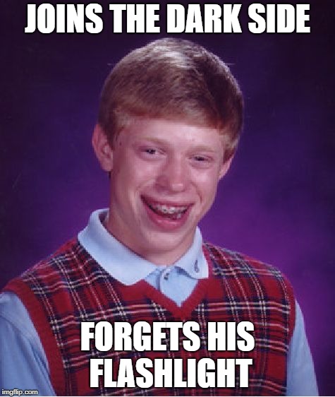 Bad Luck Brian Meme | JOINS THE DARK SIDE FORGETS HIS FLASHLIGHT | image tagged in memes,bad luck brian | made w/ Imgflip meme maker