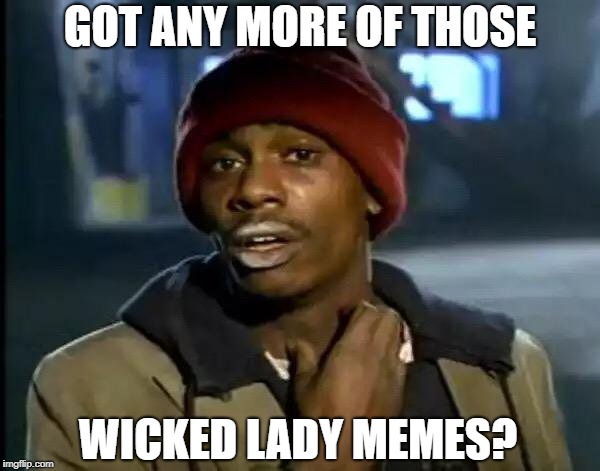 Y'all Got Any More Of That Meme | GOT ANY MORE OF THOSE WICKED LADY MEMES? | image tagged in memes,y'all got any more of that | made w/ Imgflip meme maker