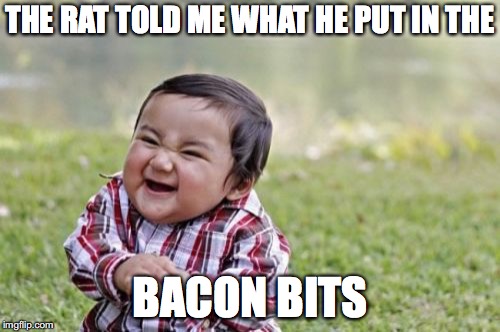 Evil Toddler Meme | THE RAT TOLD ME WHAT HE PUT IN THE; BACON BITS | image tagged in memes,evil toddler | made w/ Imgflip meme maker