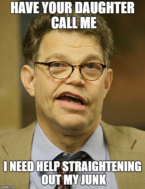 Al Franken | HAVE YOUR DAUGHTER CALL ME; I NEED HELP STRAIGHTENING OUT MY JUNK | image tagged in al franken | made w/ Imgflip meme maker