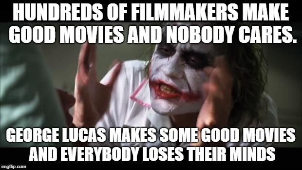 I'm making an unofficial Star Wars Week. Please join in! | HUNDREDS OF FILMMAKERS MAKE GOOD MOVIES AND NOBODY CARES. GEORGE LUCAS MAKES SOME GOOD MOVIES AND EVERYBODY LOSES THEIR MINDS | image tagged in memes,and everybody loses their minds | made w/ Imgflip meme maker