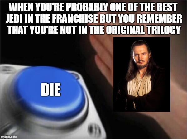 Blank Nut Button Meme | WHEN YOU'RE PROBABLY ONE OF THE BEST JEDI IN THE FRANCHISE BUT YOU REMEMBER THAT YOU'RE NOT IN THE ORIGINAL TRILOGY; DIE | image tagged in memes,blank nut button | made w/ Imgflip meme maker