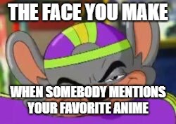 Smirk E. Cheese | THE FACE YOU MAKE; WHEN SOMEBODY MENTIONS YOUR FAVORITE ANIME | image tagged in smirk e cheese | made w/ Imgflip meme maker