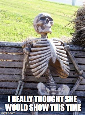 Waiting Skeleton | I REALLY THOUGHT SHE WOULD SHOW THIS TIME | image tagged in memes,waiting skeleton | made w/ Imgflip meme maker