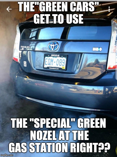 THE"GREEN CARS" GET TO USE; THE "SPECIAL" GREEN NOZEL AT THE GAS STATION RIGHT?? | made w/ Imgflip meme maker