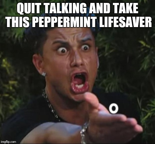 QUIT TALKING AND TAKE THIS PEPPERMINT LIFESAVER O | made w/ Imgflip meme maker