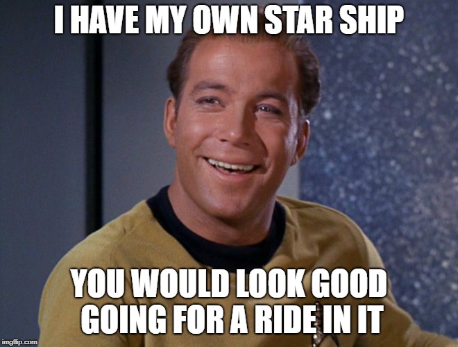 kirk | I HAVE MY OWN STAR SHIP YOU WOULD LOOK GOOD GOING FOR A RIDE IN IT | image tagged in kirk | made w/ Imgflip meme maker