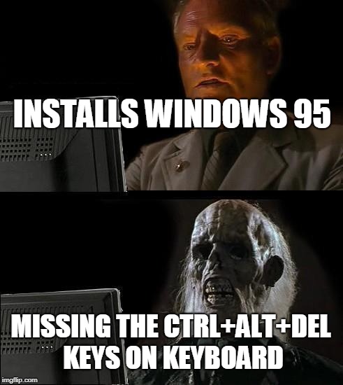 I'll Just Wait Here Meme | INSTALLS WINDOWS 95; MISSING THE CTRL+ALT+DEL KEYS ON KEYBOARD | image tagged in memes,ill just wait here | made w/ Imgflip meme maker
