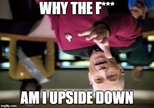 Picard Wtf | WHY THE F***; AM I UPSIDE DOWN | image tagged in memes,picard wtf | made w/ Imgflip meme maker