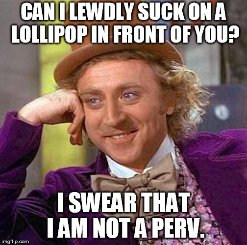 Creepy Condescending Wonka Meme | CAN I LEWDLY SUCK ON A LOLLIPOP IN FRONT OF YOU? I SWEAR THAT I AM NOT A PERV. | image tagged in memes,creepy condescending wonka | made w/ Imgflip meme maker