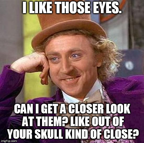 Demon Wonka! | I LIKE THOSE EYES. CAN I GET A CLOSER LOOK AT THEM? LIKE OUT OF YOUR SKULL KIND OF CLOSE? | image tagged in memes,creepy condescending wonka | made w/ Imgflip meme maker