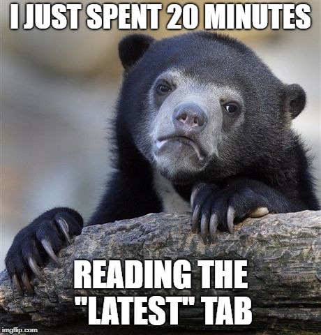 Confession Bear | I JUST SPENT 20 MINUTES; READING THE "LATEST" TAB | image tagged in memes,confession bear | made w/ Imgflip meme maker