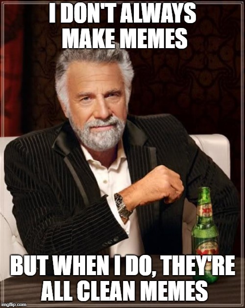 The Most Interesting Man In The World Meme | I DON'T ALWAYS MAKE MEMES; BUT WHEN I DO, THEY'RE ALL CLEAN MEMES | image tagged in memes,the most interesting man in the world | made w/ Imgflip meme maker