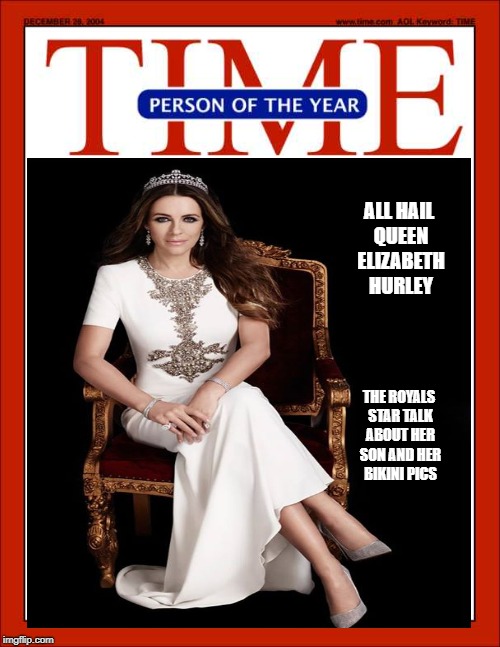 ALL HAIL QUEEN ELIZABETH  HURLEY; THE ROYALS STAR TALK ABOUT HER SON AND HER BIKINI PICS | image tagged in time magazine person of the year | made w/ Imgflip meme maker