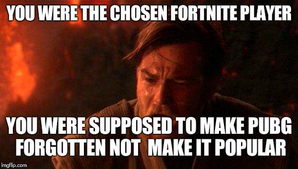 You Were The Chosen One (Star Wars) | YOU WERE THE CHOSEN FORTNITE PLAYER; YOU WERE SUPPOSED TO MAKE PUBG FORGOTTEN NOT  MAKE IT POPULAR | image tagged in memes,you were the chosen one star wars | made w/ Imgflip meme maker