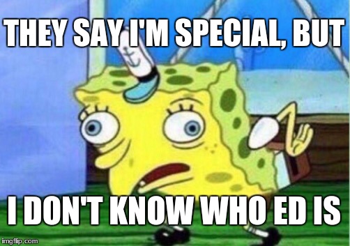 Mocking Spongebob | THEY SAY I'M SPECIAL, BUT; I DON'T KNOW WHO ED IS | image tagged in memes,mocking spongebob | made w/ Imgflip meme maker