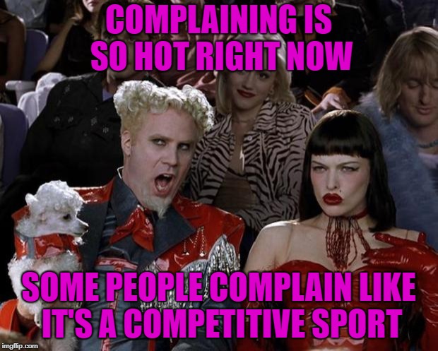 Sometimes you just want to watch | COMPLAINING IS SO HOT RIGHT NOW; SOME PEOPLE COMPLAIN LIKE IT'S A COMPETITIVE SPORT | image tagged in memes,mugatu so hot right now | made w/ Imgflip meme maker