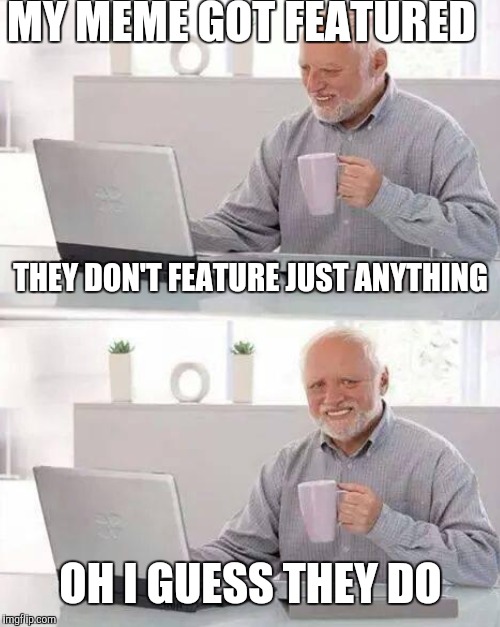 MY MEME GOT FEATURED OH I GUESS THEY DO THEY DON'T FEATURE JUST ANYTHING | made w/ Imgflip meme maker