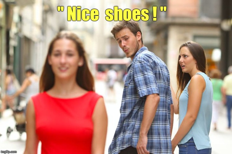 Shoe Afficianado | " Nice  shoes ! " | image tagged in memes,distracted boyfriend,shoes,girlfriend | made w/ Imgflip meme maker