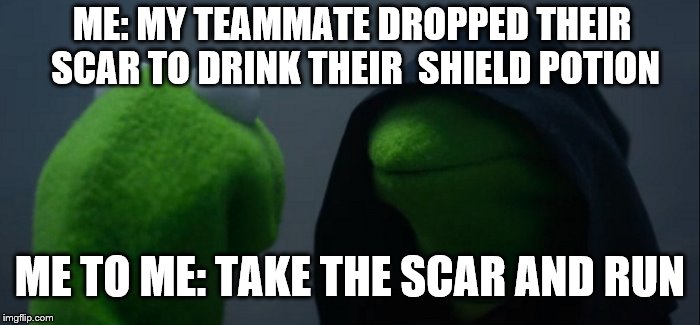 Evil Kermit | ME: MY TEAMMATE DROPPED THEIR SCAR TO DRINK THEIR  SHIELD POTION; ME TO ME: TAKE THE SCAR AND RUN | image tagged in memes,evil kermit | made w/ Imgflip meme maker