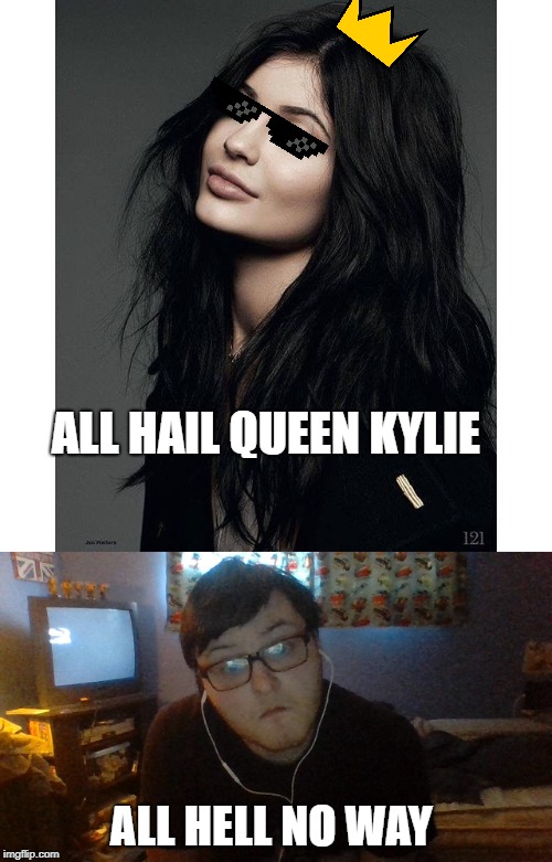 kylie is a  | ALL HAIL QUEEN KYLIE; ALL HELL NO WAY | image tagged in celebrity,oh hell no | made w/ Imgflip meme maker