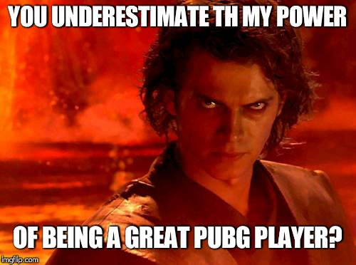 You Underestimate My Power Meme | YOU UNDERESTIMATE TH MY POWER; OF BEING A GREAT PUBG PLAYER? | image tagged in memes,you underestimate my power | made w/ Imgflip meme maker