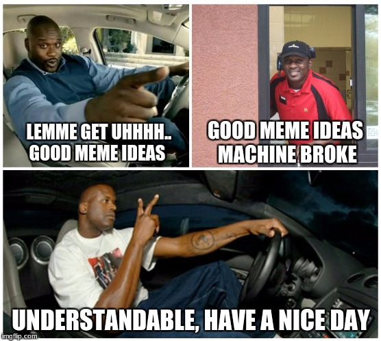 Me and my brain be like. | GOOD MEME IDEAS MACHINE BROKE; LEMME GET UHHHH..   GOOD MEME IDEAS; UNDERSTANDABLE, HAVE A NICE DAY | image tagged in shaq machine broke | made w/ Imgflip meme maker