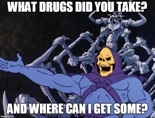 Skeletor offers astonished commentary | WHAT DRUGS DID YOU TAKE? AND WHERE CAN I GET SOME? | image tagged in skeletor offers astonished commentary | made w/ Imgflip meme maker