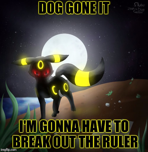 DOG GONE IT I'M GONNA HAVE TO BREAK OUT THE RULER | made w/ Imgflip meme maker