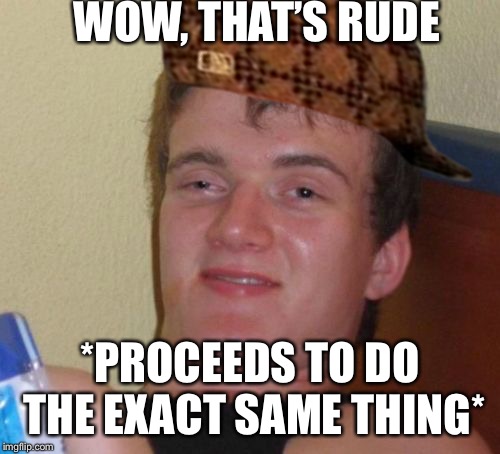 10 Guy Meme |  WOW, THAT’S RUDE; *PROCEEDS TO DO THE EXACT SAME THING* | image tagged in memes,10 guy,scumbag | made w/ Imgflip meme maker