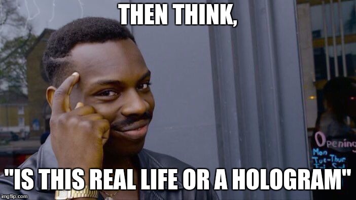 Roll Safe Think About It Meme | THEN THINK, "IS THIS REAL LIFE OR A HOLOGRAM" | image tagged in memes,roll safe think about it | made w/ Imgflip meme maker