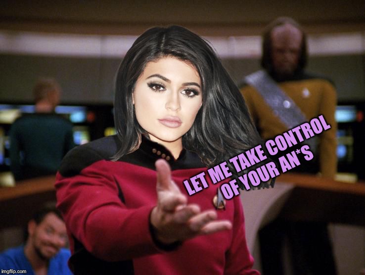 Kylie on Deck | LET ME TAKE CONTROL OF YOUR AN*S | image tagged in kylie on deck | made w/ Imgflip meme maker