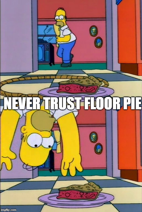 Floor Pie Trap | NEVER TRUST FLOOR PIE | image tagged in homer simpson,pie,trap | made w/ Imgflip meme maker