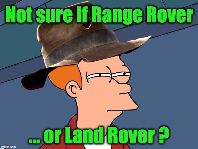 Not sure if Range Rover; ... or Land Rover ? | image tagged in futurama fry,indiana jones | made w/ Imgflip meme maker