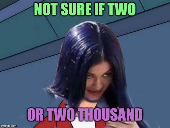 Kylie Futurama | NOT SURE IF TWO OR TWO THOUSAND | image tagged in kylie futurama | made w/ Imgflip meme maker