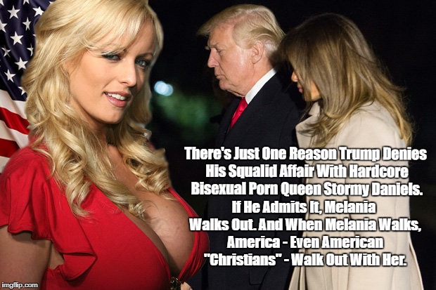 "Why Donald Says Nothing About His Squalid Whoremongering With Stormy Daniels" | There's Just One Reason Trump Denies His Squalid Affair With Hardcore Bisexual Porn Queen Stormy Daniels. If He Admits It, Melania Walks Out | image tagged in deplorable donald,devious donald,dickhead donald,whoremonger trump,cheater-in-chief,despicable donald | made w/ Imgflip meme maker