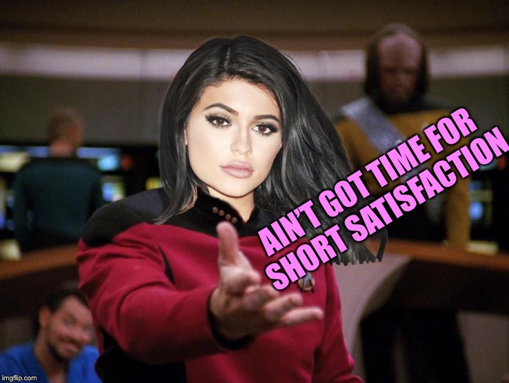 Kylie on Deck | AIN’T GOT TIME FOR SHORT SATISFACTION | image tagged in kylie on deck | made w/ Imgflip meme maker