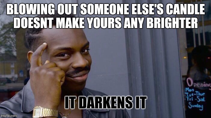 Roll Safe Think About It Meme | BLOWING OUT SOMEONE ELSE'S CANDLE DOESNT MAKE YOURS ANY BRIGHTER; IT DARKENS IT | image tagged in memes,roll safe think about it | made w/ Imgflip meme maker