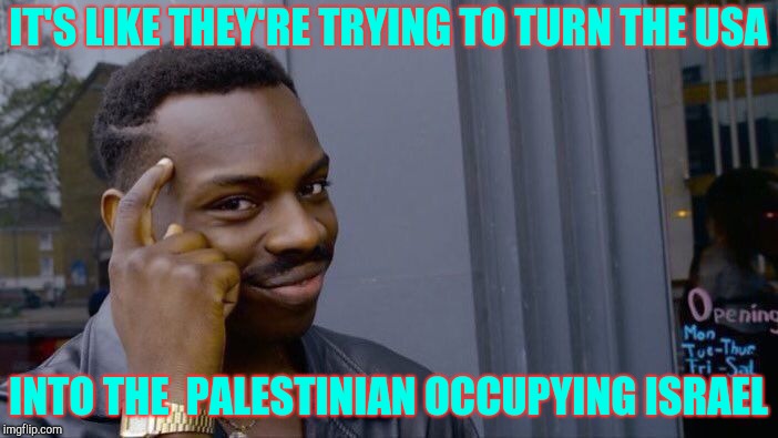 Roll Safe Think About It Meme | IT'S LIKE THEY'RE TRYING TO TURN THE USA INTO THE  PALESTINIAN OCCUPYING ISRAEL | image tagged in memes,roll safe think about it | made w/ Imgflip meme maker