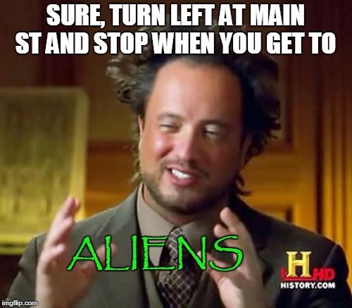 Ancient Aliens Meme | SURE, TURN LEFT AT MAIN ST AND STOP WHEN YOU GET TO ALIENS | image tagged in memes,ancient aliens | made w/ Imgflip meme maker
