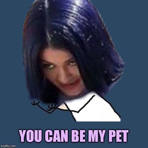 Kylie Y U No | YOU CAN BE MY PET | image tagged in kylie y u no | made w/ Imgflip meme maker