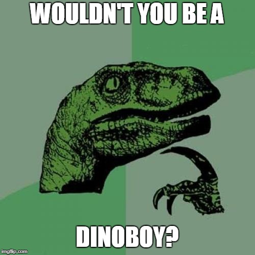 Philosoraptor Meme | WOULDN'T YOU BE A DINOBOY? | image tagged in memes,philosoraptor | made w/ Imgflip meme maker